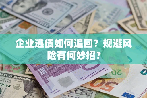 济南企业逃债如何追回？规避风险有何妙招？