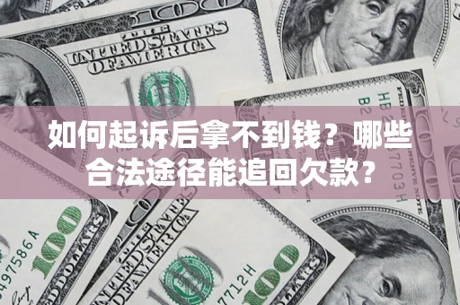 济南如何起诉后拿不到钱？哪些合法途径能追回欠款？