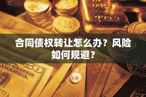 济南合同债权转让怎么办？风险如何规避？
