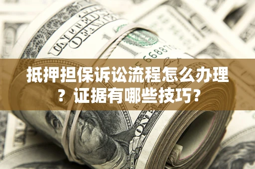 济南抵押担保诉讼流程怎么办理？证据有哪些技巧？