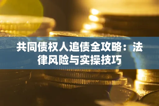 济南共同债权人追债全攻略：法律风险与实操技巧