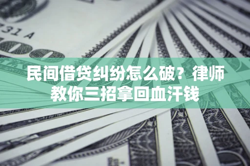 济南民间借贷纠纷怎么破？律师教你三招拿回血汗钱