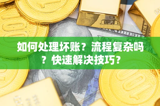 济南如何处理坏账？流程复杂吗？快速解决技巧？