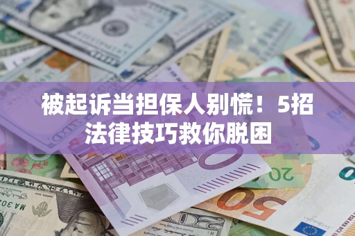 济南被起诉当担保人别慌！5招法律技巧救你脱困