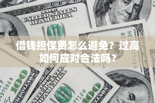 济南借钱担保费怎么避免？过高如何应对合法吗？
