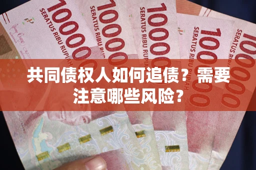 济南共同债权人如何追债？需要注意哪些风险？