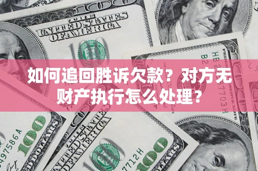 济南如何追回胜诉欠款？对方无财产执行怎么处理？