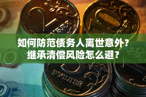 济南如何防范债务人离世意外？继承清偿风险怎么避？