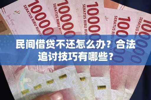 济南民间借贷不还怎么办？合法追讨技巧有哪些？