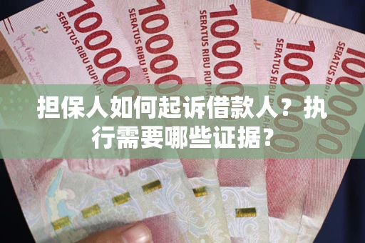 济南担保人如何起诉借款人？执行需要哪些证据？