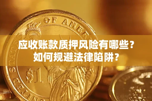 济南应收账款质押风险有哪些？如何规避法律陷阱？