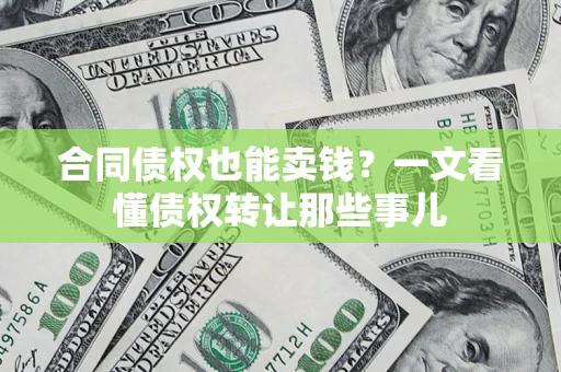 济南合同债权也能卖钱？一文看懂债权转让那些事儿