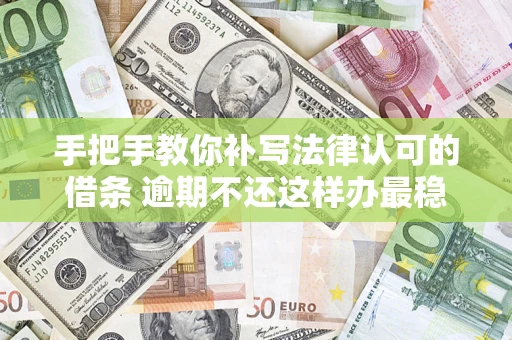 济南手把手教你补写法律认可的借条 逾期不还这样办最稳妥