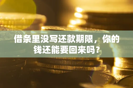济南借条里没写还款期限，你的钱还能要回来吗？