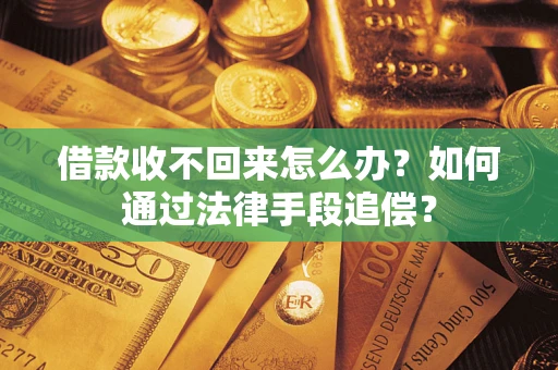 济南借款收不回来怎么办？如何通过法律手段追偿？