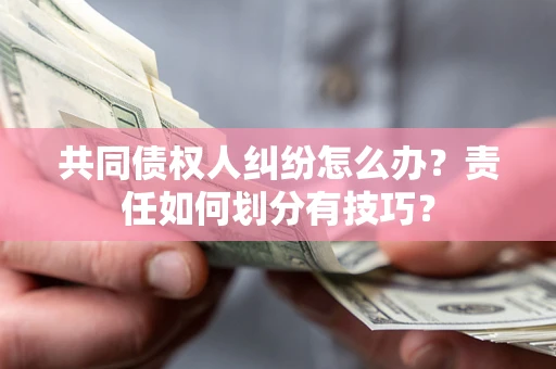 济南共同债权人纠纷怎么办？责任如何划分有技巧？