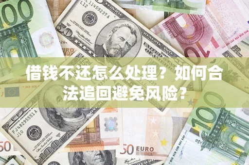 济南借钱不还怎么处理？如何合法追回避免风险？