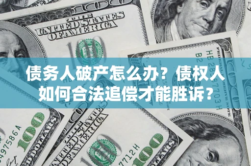 济南债务人破产怎么办？债权人如何合法追偿才能胜诉？