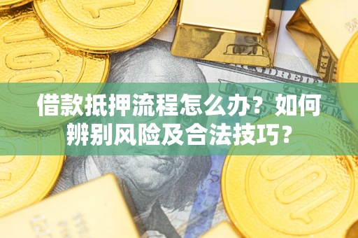 济南借款抵押流程怎么办？如何辨别风险及合法技巧？