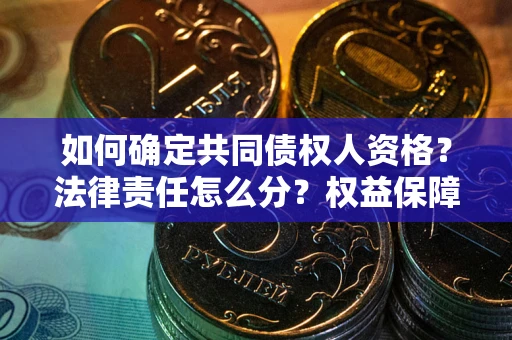 济南如何确定共同债权人资格？法律责任怎么分？权益保障技巧揭秘！