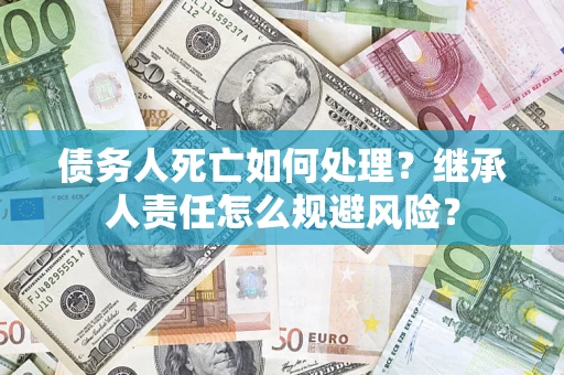 济南债务人死亡如何处理？继承人责任怎么规避风险？