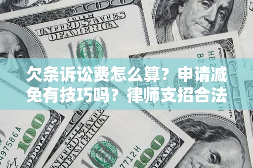 济南欠条诉讼费怎么算？申请减免有技巧吗？律师支招合法省钱