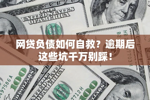 济南网贷负债如何自救？逾期后这些坑千万别踩！