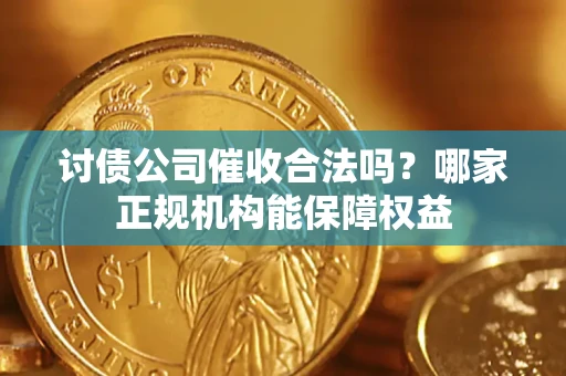 济南讨债公司催收合法吗？哪家正规机构能保障权益