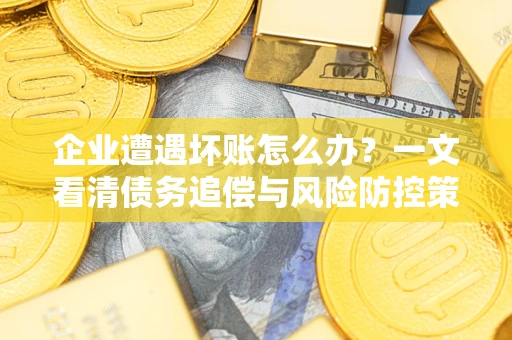 济南企业遭遇坏账怎么办？一文看清债务追偿与风险防控策略