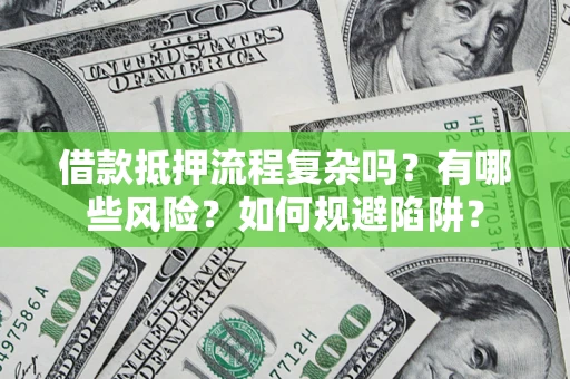 济南借款抵押流程复杂吗？有哪些风险？如何规避陷阱？