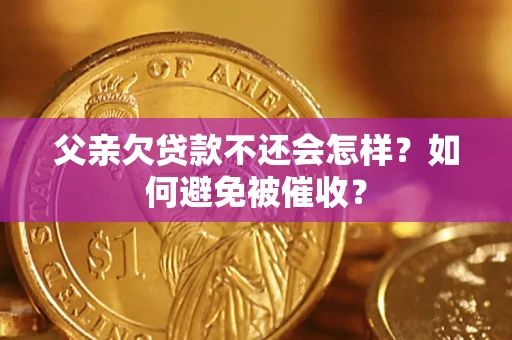 济南父亲欠贷款不还会怎样？如何避免被催收？