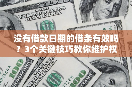 济南没有借款日期的借条有效吗？3个关键技巧教你维护权益