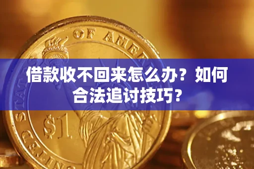 济南借款收不回来怎么办？如何合法追讨技巧？