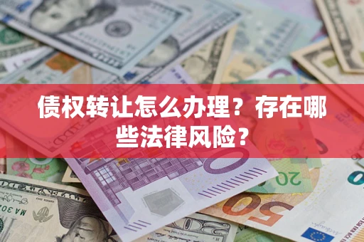 济南债权转让怎么办理？存在哪些法律风险？