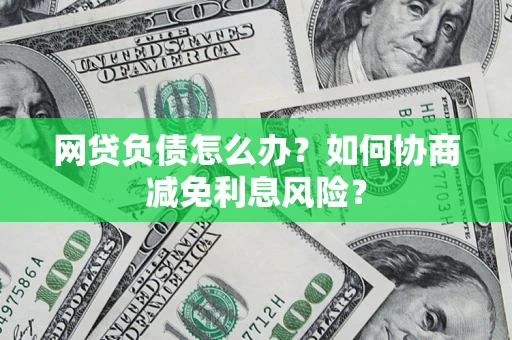 济南网贷负债怎么办？如何协商减免利息风险？