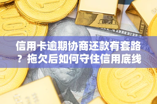 济南信用卡逾期协商还款有套路？拖欠后如何守住信用底线？