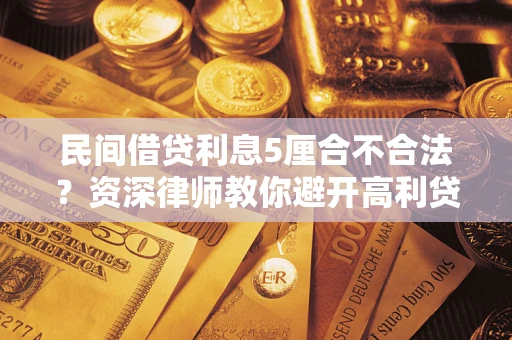 济南民间借贷利息5厘合不合法？资深律师教你避开高利贷陷阱