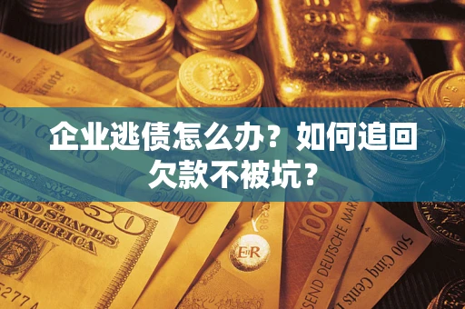 济南企业逃债怎么办？如何追回欠款不被坑？