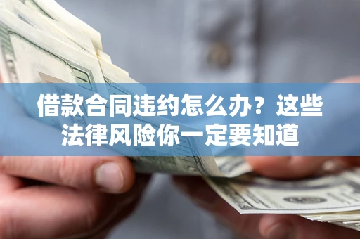 济南借款合同违约怎么办？这些法律风险你一定要知道