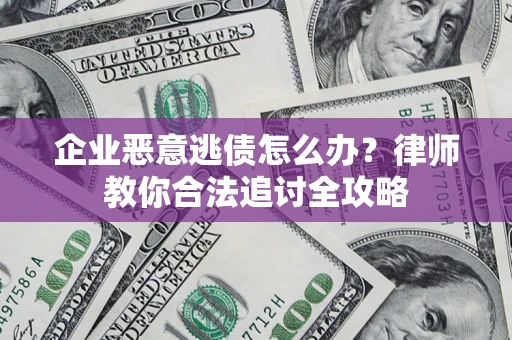 济南企业恶意逃债怎么办？律师教你合法追讨全攻略