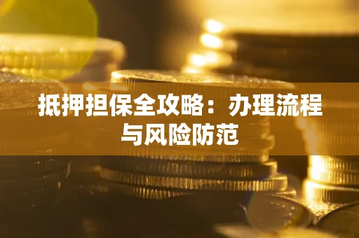 济南抵押担保全攻略：办理流程与风险防范