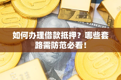 济南如何办理借款抵押？哪些套路需防范必看！