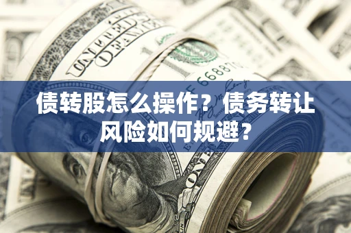 济南债转股怎么操作？债务转让风险如何规避？