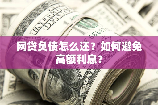济南网贷负债怎么还？如何避免高额利息？