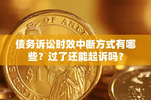 济南债务诉讼时效中断方式有哪些？过了还能起诉吗？