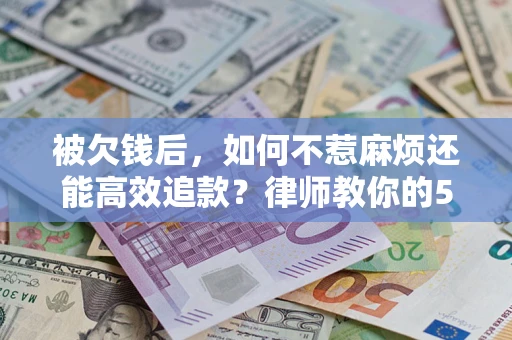 济南被欠钱后，如何不惹麻烦还能高效追款？律师教你的5步合法讨债法