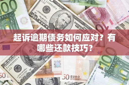 济南起诉逾期债务如何应对？有哪些还款技巧？