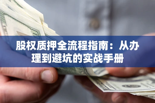 济南股权质押全流程指南：从办理到避坑的实战手册