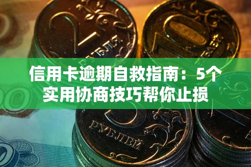 济南信用卡逾期自救指南：5个实用协商技巧帮你止损