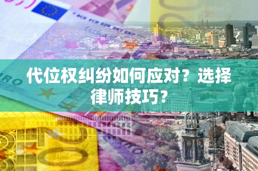 济南代位权纠纷如何应对？选择律师技巧？